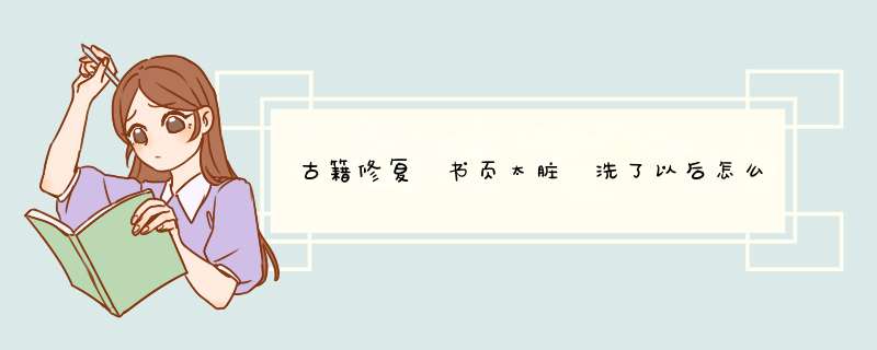 古籍修复 书页太脏 洗了以后怎么揭